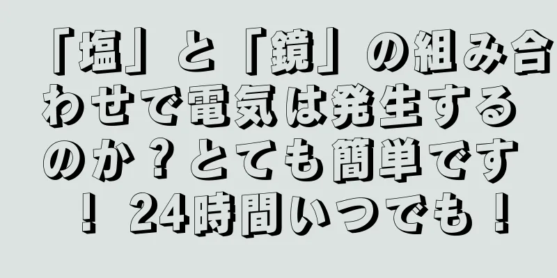 「塩」と「鏡」の組み合わせで電気は発生するのか？とても簡単です！ 24時間いつでも！