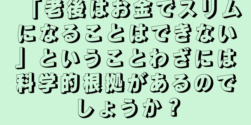 「老後はお金でスリムになることはできない」ということわざには科学的根拠があるのでしょうか？