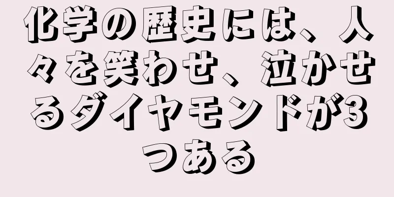 化学の歴史には、人々を笑わせ、泣かせるダイヤモンドが3つある