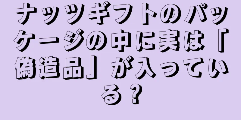 ナッツギフトのパッケージの中に実は「偽造品」が入っている？