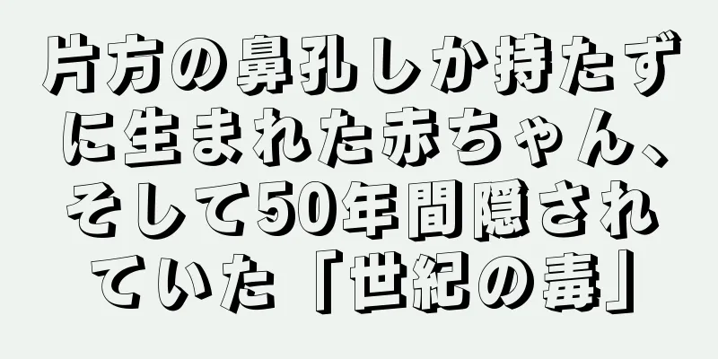 片方の鼻孔しか持たずに生まれた赤ちゃん、そして50年間隠されていた「世紀の毒」