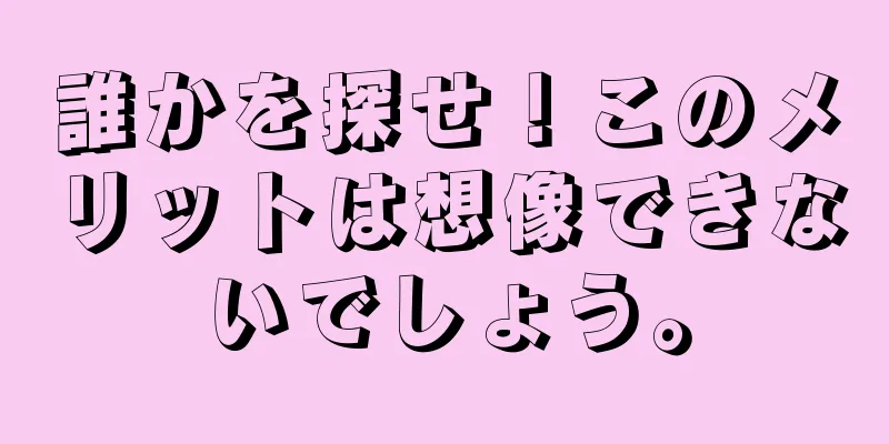 誰かを探せ！このメリットは想像できないでしょう。