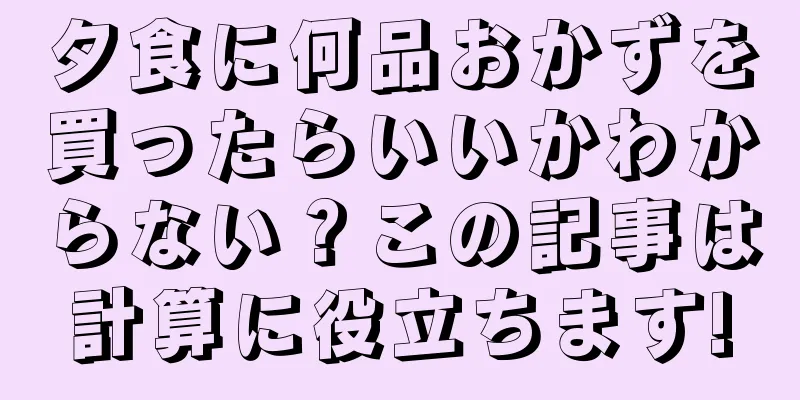 夕食に何品おかずを買ったらいいかわからない？この記事は計算に役立ちます!