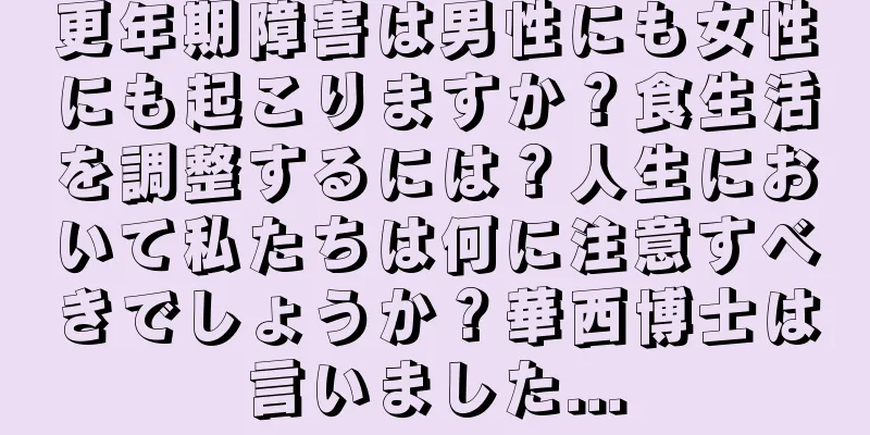 更年期障害は男性にも女性にも起こりますか？食生活を調整するには？人生において私たちは何に注意すべきでしょうか？華西博士は言いました...