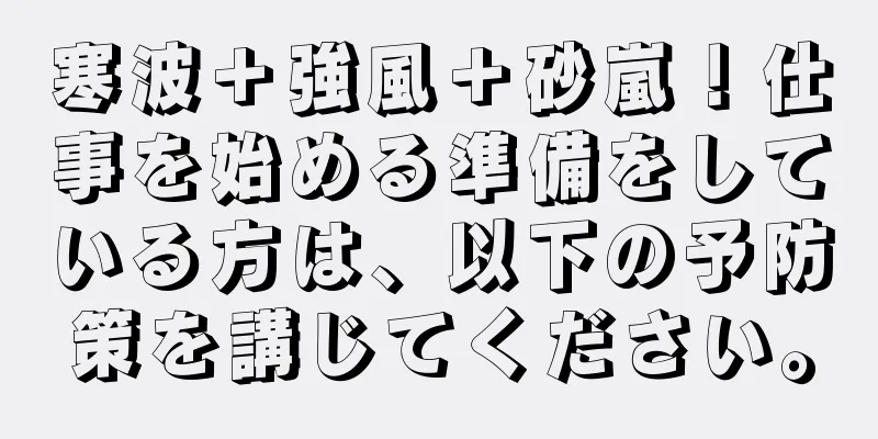 寒波＋強風＋砂嵐！仕事を始める準備をしている方は、以下の予防策を講じてください。