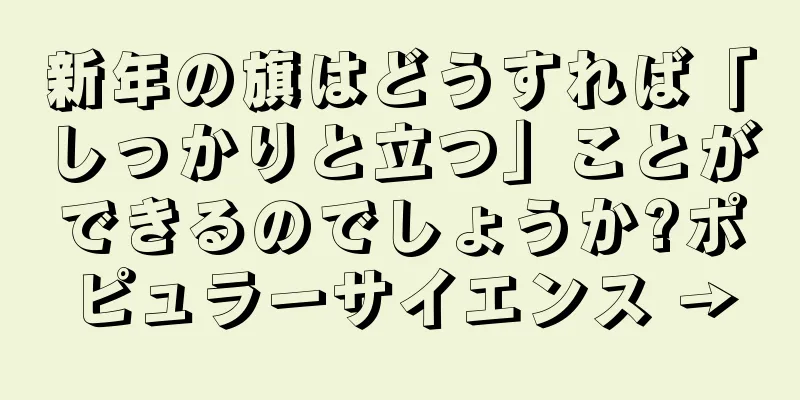 新年の旗はどうすれば「しっかりと立つ」ことができるのでしょうか?ポピュラーサイエンス →
