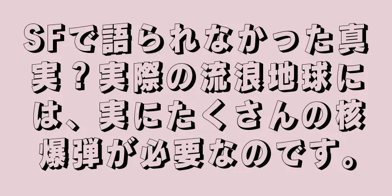 SFで語られなかった真実？実際の流浪地球には、実にたくさんの核爆弾が必要なのです。