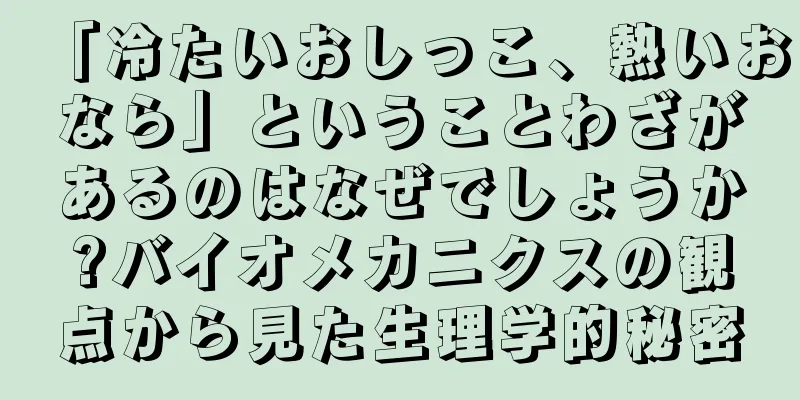 「冷たいおしっこ、熱いおなら」ということわざがあるのはなぜでしょうか?バイオメカニクスの観点から見た生理学的秘密