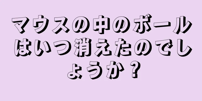 マウスの中のボールはいつ消えたのでしょうか？