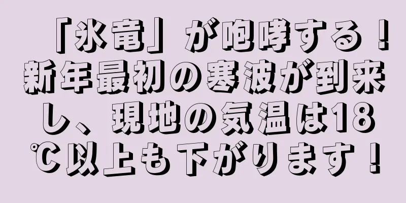 「氷竜」が咆哮する！新年最初の寒波が到来し、現地の気温は18℃以上も下がります！