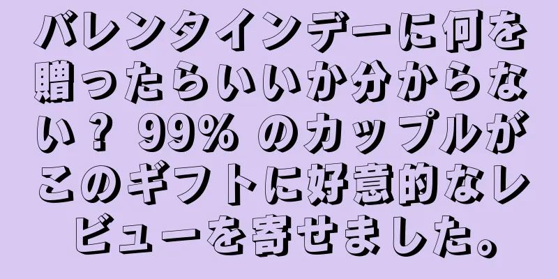 バレンタインデーに何を贈ったらいいか分からない？ 99% のカップルがこのギフトに好意的なレビューを寄せました。