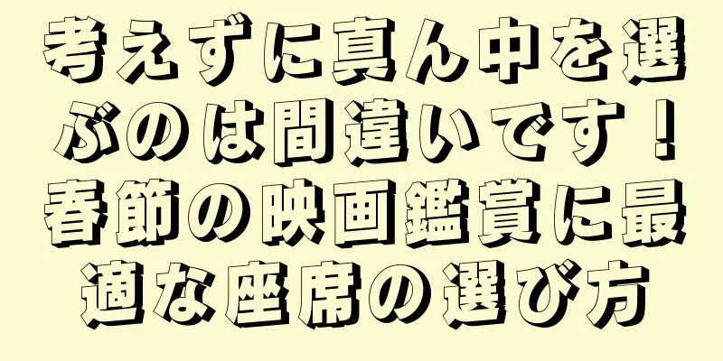 考えずに真ん中を選ぶのは間違いです！春節の映画鑑賞に最適な座席の選び方