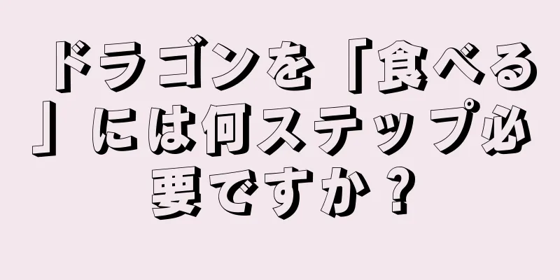 ドラゴンを「食べる」には何ステップ必要ですか？