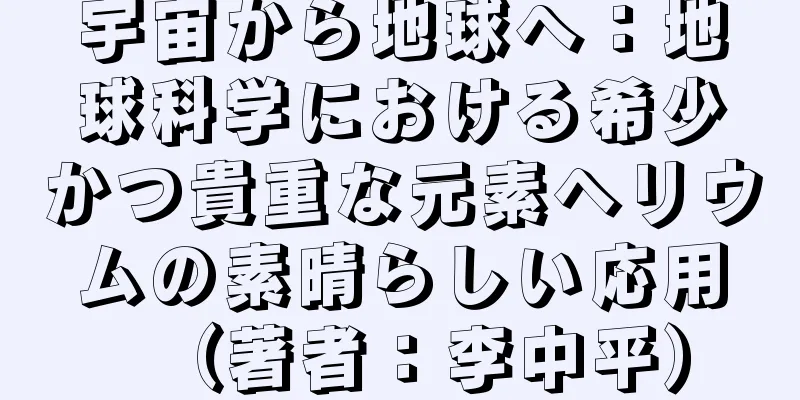 宇宙から地球へ：地球科学における希少かつ貴重な元素ヘリウムの素晴らしい応用（著者：李中平）