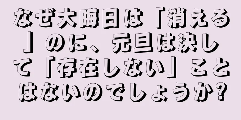なぜ大晦日は「消える」のに、元旦は決して「存在しない」ことはないのでしょうか?