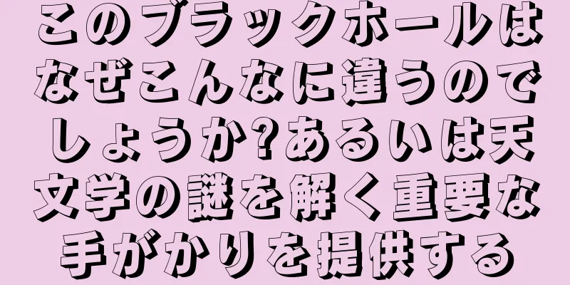 このブラックホールはなぜこんなに違うのでしょうか?あるいは天文学の謎を解く重要な手がかりを提供する