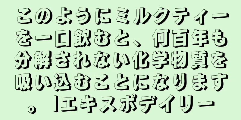 このようにミルクティーを一口飲むと、何百年も分解されない化学物質を吸い込むことになります。 |エキスポデイリー