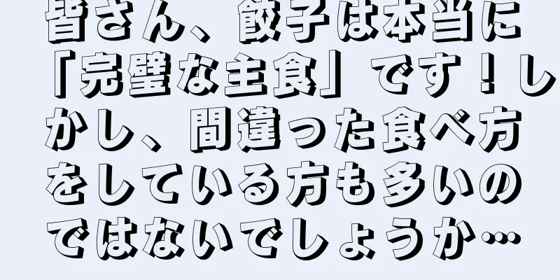 皆さん、餃子は本当に「完璧な主食」です！しかし、間違った食べ方をしている方も多いのではないでしょうか…