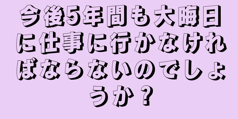 今後5年間も大晦日に仕事に行かなければならないのでしょうか？