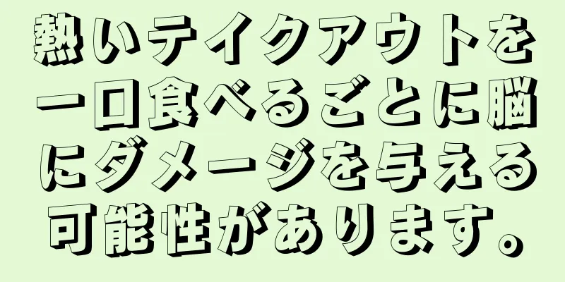 熱いテイクアウトを一口食べるごとに脳にダメージを与える可能性があります。