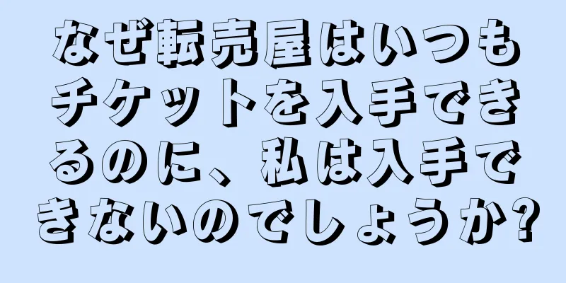 なぜ転売屋はいつもチケットを入手できるのに、私は入手できないのでしょうか?