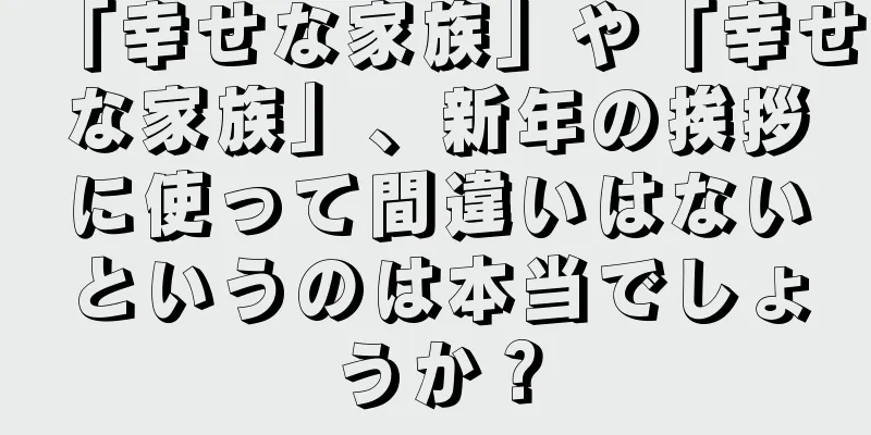 「幸せな家族」や「幸せな家族」、新年の挨拶に使って間違いはないというのは本当でしょうか？