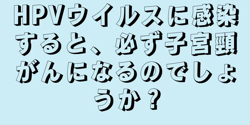 HPVウイルスに感染すると、必ず子宮頸がんになるのでしょうか？