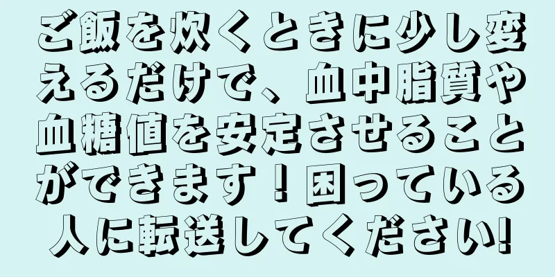 ご飯を炊くときに少し変えるだけで、血中脂質や血糖値を安定させることができます！困っている人に転送してください!