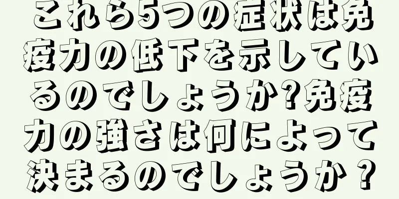 これら5つの症状は免疫力の低下を示しているのでしょうか?免疫力の強さは何によって決まるのでしょうか？