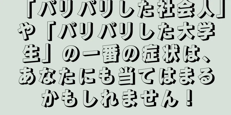 「パリパリした社会人」や「パリパリした大学生」の一番の症状は、あなたにも当てはまるかもしれません！