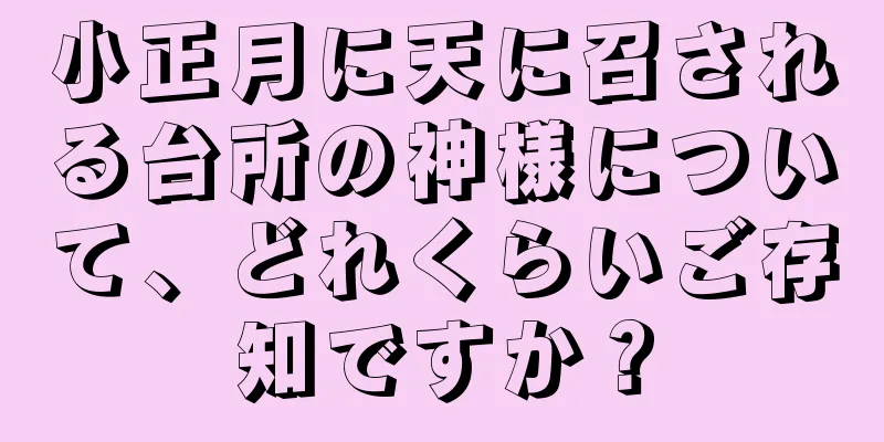小正月に天に召される台所の神様について、どれくらいご存知ですか？