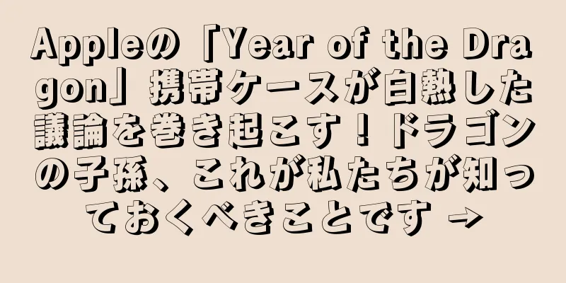 Appleの「Year of the Dragon」携帯ケースが白熱した議論を巻き起こす！ドラゴンの子孫、これが私たちが知っておくべきことです →
