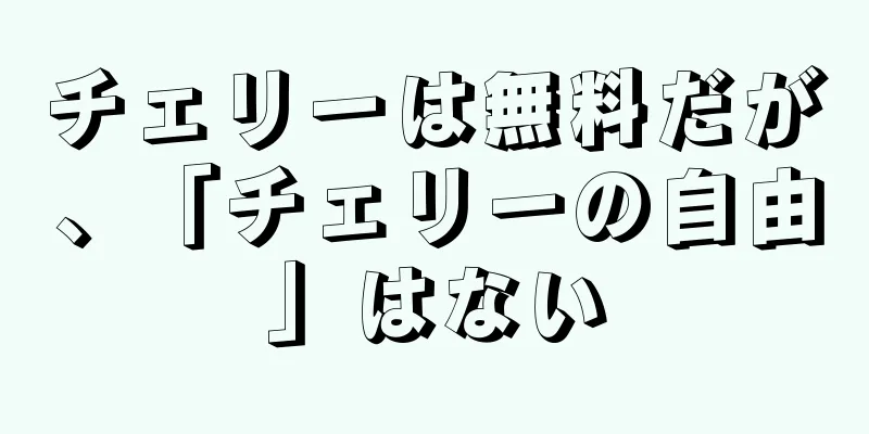 チェリーは無料だが、「チェリーの自由」はない