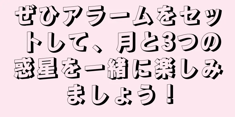 ぜひアラームをセットして、月と3つの惑星を一緒に楽しみましょう！