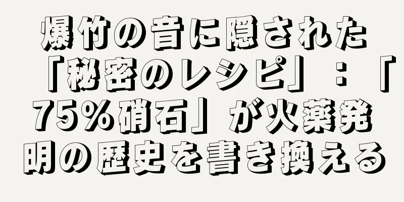 爆竹の音に隠された「秘密のレシピ」：「75％硝石」が火薬発明の歴史を書き換える