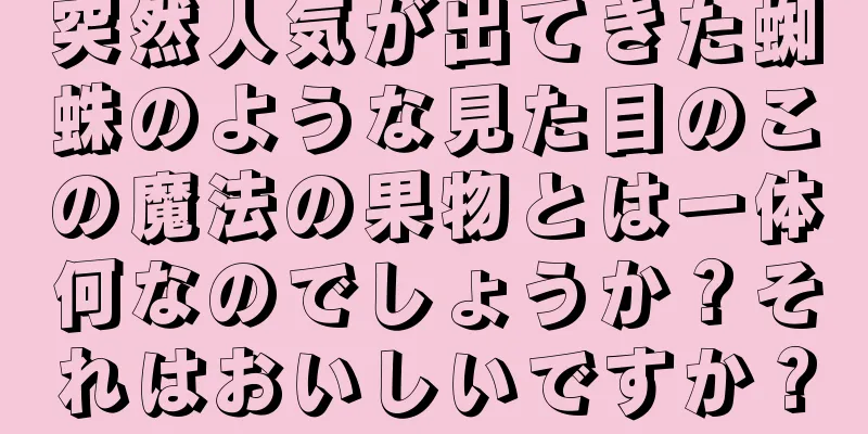 突然人気が出てきた蜘蛛のような見た目のこの魔法の果物とは一体何なのでしょうか？それはおいしいですか？
