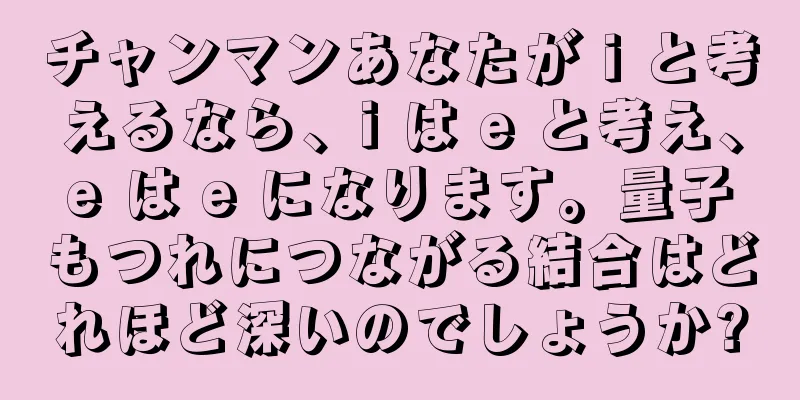 チャンマンあなたが i と考えるなら、i は e と考え、e は e になります。量子もつれにつながる結合はどれほど深いのでしょうか?