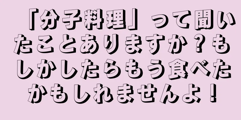 「分子料理」って聞いたことありますか？もしかしたらもう食べたかもしれませんよ！