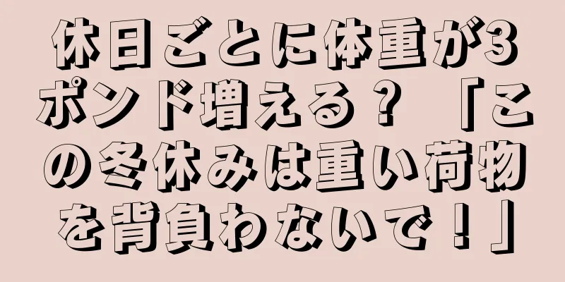 休日ごとに体重が3ポンド増える？ 「この冬休みは重い荷物を背負わないで！」