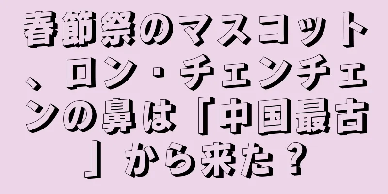 春節祭のマスコット、ロン・チェンチェンの鼻は「中国最古」から来た？