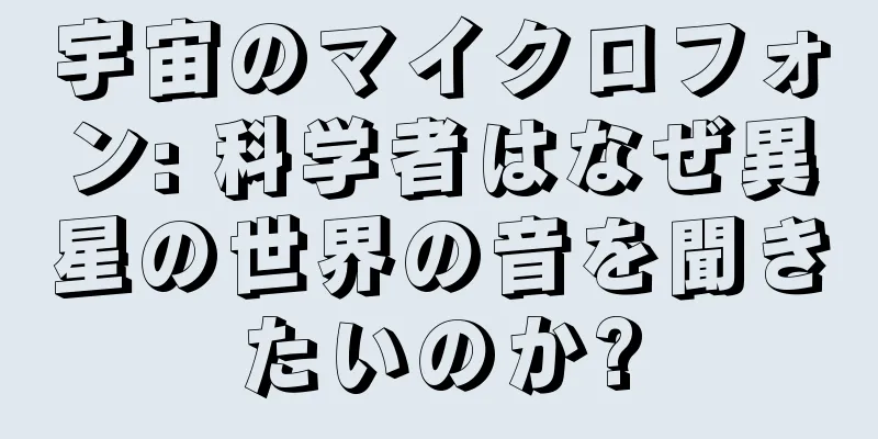宇宙のマイクロフォン: 科学者はなぜ異星の世界の音を聞きたいのか?