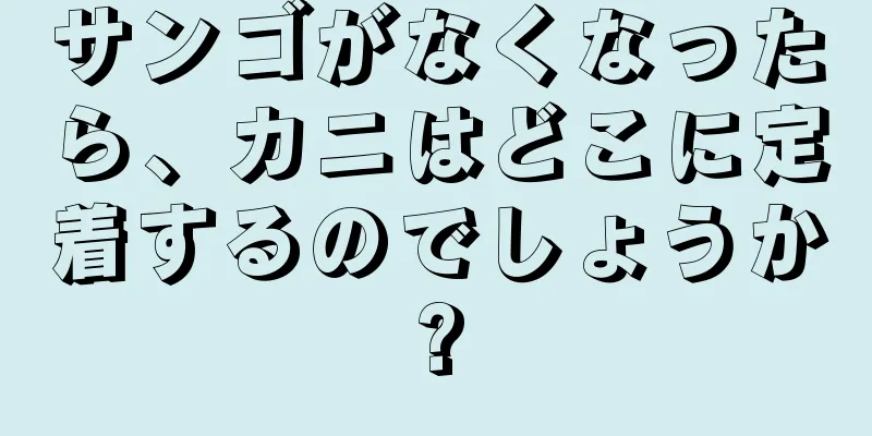 サンゴがなくなったら、カニはどこに定着するのでしょうか?