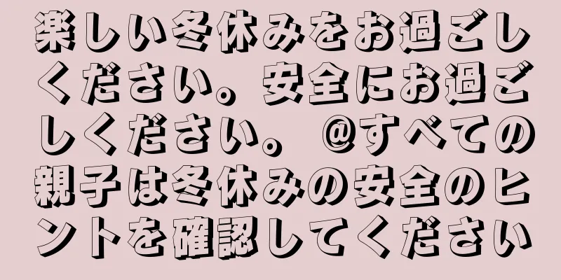 楽しい冬休みをお過ごしください。安全にお過ごしください。 @すべての親子は冬休みの安全のヒントを確認してください