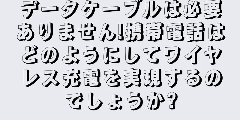 データケーブルは必要ありません!携帯電話はどのようにしてワイヤレス充電を実現するのでしょうか?