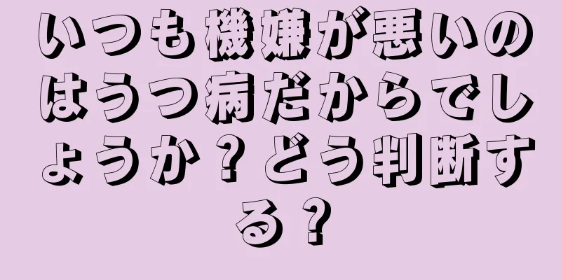 いつも機嫌が悪いのはうつ病だからでしょうか？どう判断する？