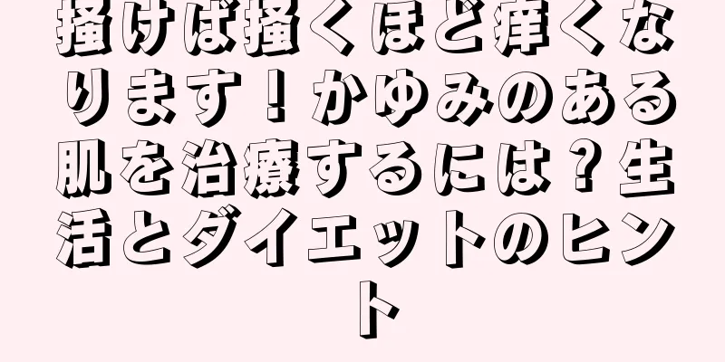 掻けば掻くほど痒くなります！かゆみのある肌を治療するには？生活とダイエットのヒント