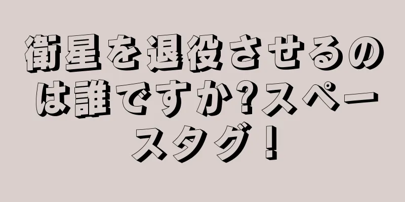 衛星を退役させるのは誰ですか?スペースタグ！