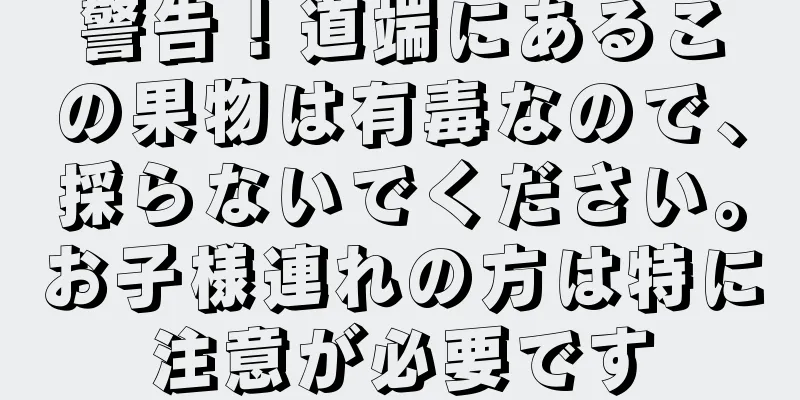 警告！道端にあるこの果物は有毒なので、採らないでください。お子様連れの方は特に注意が必要です