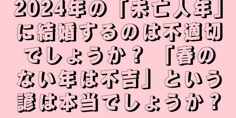 2024年の「未亡人年」に結婚するのは不適切でしょうか？ 「春のない年は不吉」という諺は本当でしょうか？