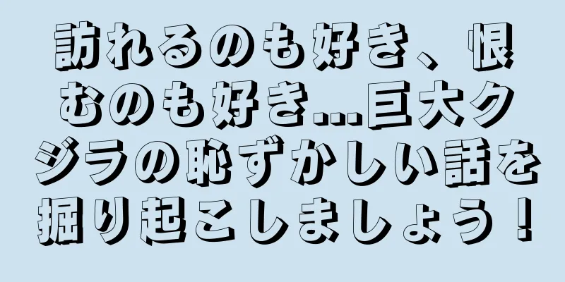 訪れるのも好き、恨むのも好き...巨大クジラの恥ずかしい話を掘り起こしましょう！